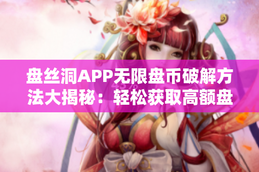 盘丝洞APP无限盘币破解方法大揭秘：轻松获取高额盘币技巧曝光！
