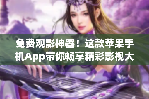 免费观影神器！这款苹果手机App带你畅享精彩影视大片