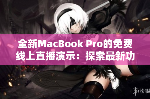 全新MacBook Pro的免费线上直播演示：探索最新功能和性能突破