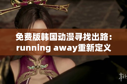 免费版韩国动漫寻找出路：running away重新定义 