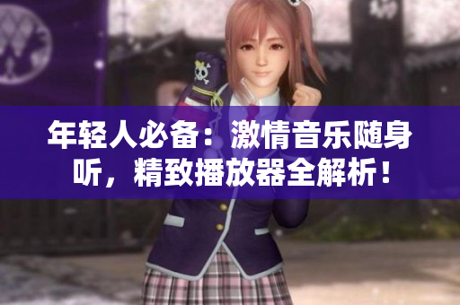 年轻人必备：激情音乐随身听，精致播放器全解析！