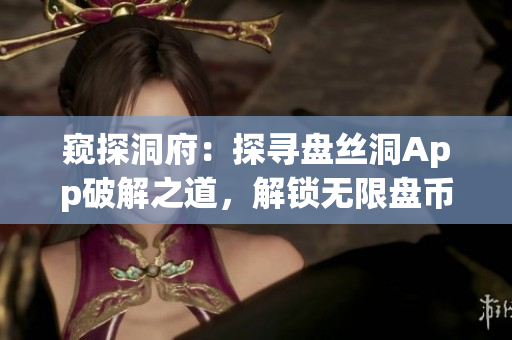 窥探洞府：探寻盘丝洞App破解之道，解锁无限盘币秘籍