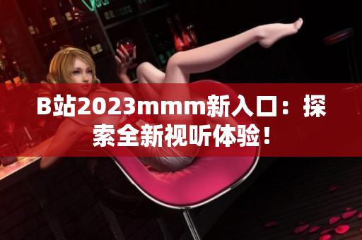 B站2023mmm新入口：探索全新视听体验！