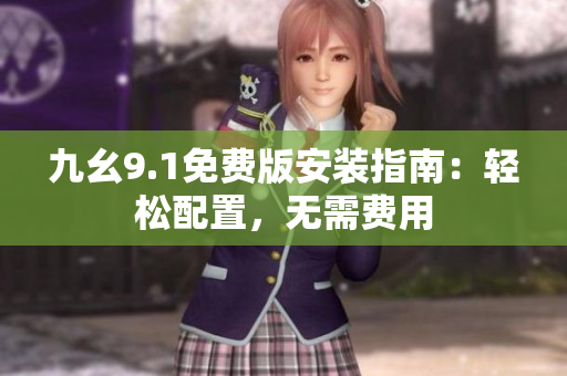 九幺9.1免费版安装指南：轻松配置，无需费用
