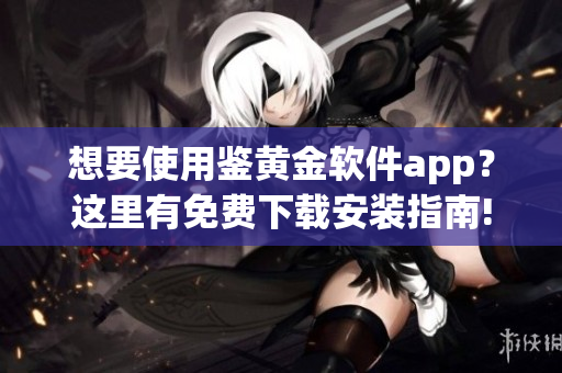 想要使用鉴黄金软件app？这里有免费下载安装指南!