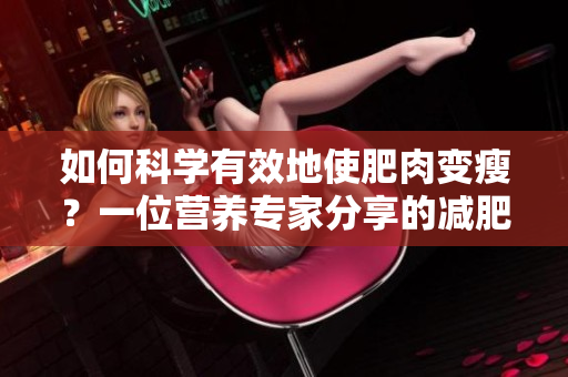 如何科学有效地使肥肉变瘦？一位营养专家分享的减肥秘诀