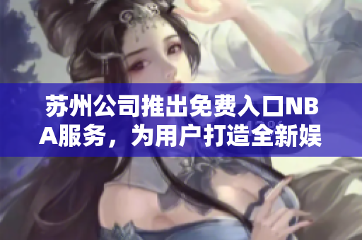 苏州公司推出免费入口NBA服务，为用户打造全新娱乐体验