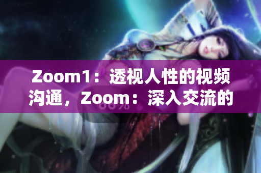 Zoom1：透视人性的视频沟通，Zoom：深入交流的数字平台