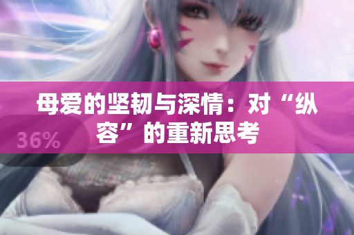 母爱的坚韧与深情：对“纵容”的重新思考