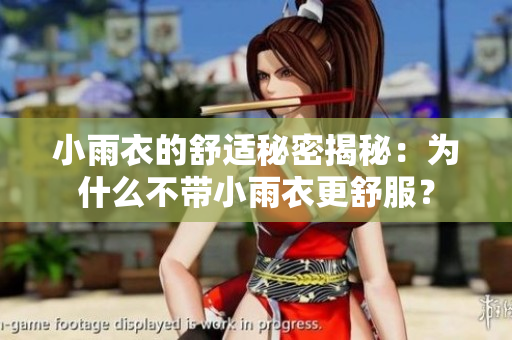 小雨衣的舒适秘密揭秘：为什么不带小雨衣更舒服？