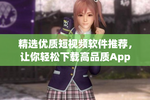精选优质短视频软件推荐，让你轻松下载高品质App