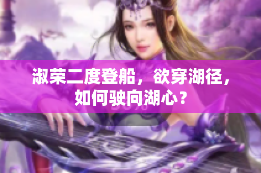 淑荣二度登船，欲穿湖径，如何驶向湖心？