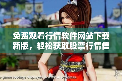 免费观看行情软件网站下载新版，轻松获取股票行情信息