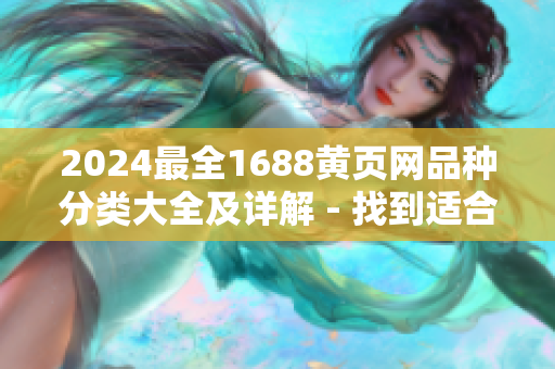 2024最全1688黄页网品种分类大全及详解 - 找到适合你的供应商