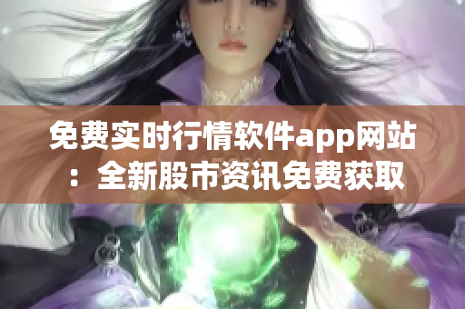 免费实时行情软件app网站：全新股市资讯免费获取