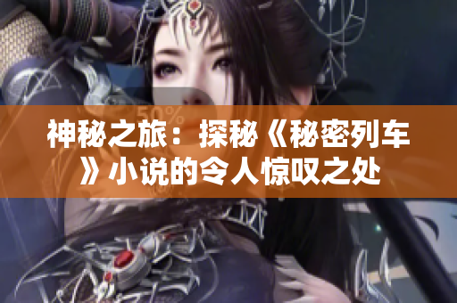 神秘之旅：探秘《秘密列车》小说的令人惊叹之处