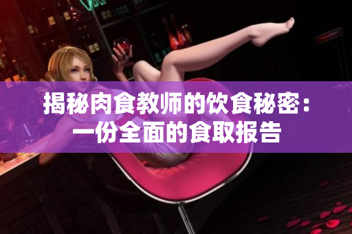 揭秘肉食教师的饮食秘密：一份全面的食取报告