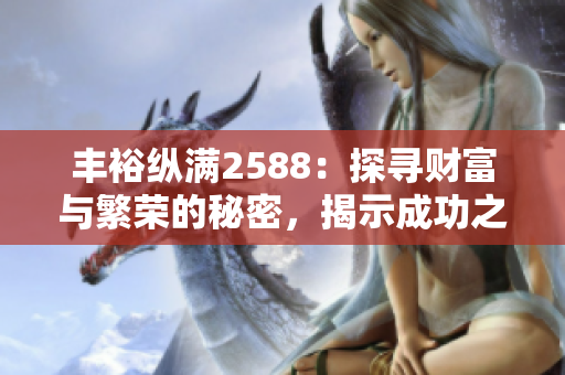 丰裕纵满2588：探寻财富与繁荣的秘密，揭示成功之道