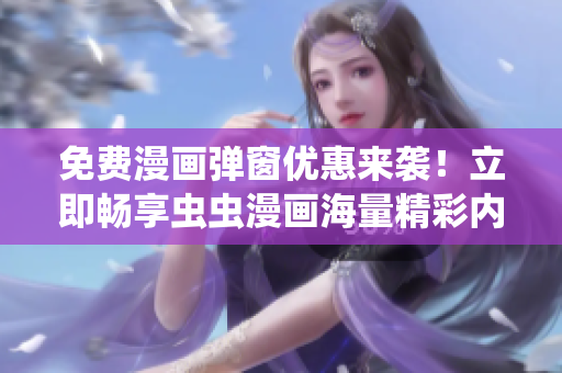 免费漫画弹窗优惠来袭！立即畅享虫虫漫画海量精彩内容