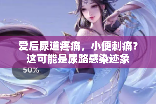 爱后尿道疼痛，小便刺痛？这可能是尿路感染迹象