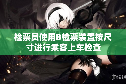 检票员使用B检票装置按尺寸进行乘客上车检查