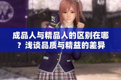 成品人与精品人的区别在哪？浅谈品质与精益的差异