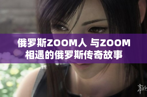 俄罗斯ZOOM人 与ZOOM相遇的俄罗斯传奇故事