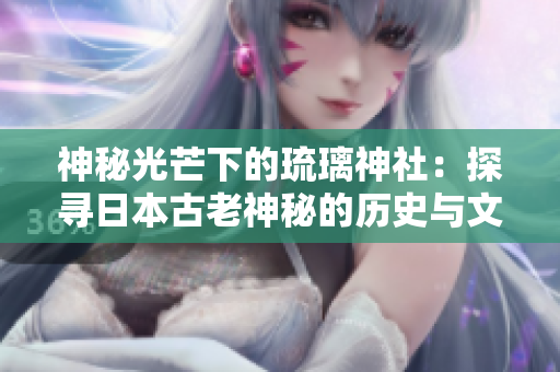 神秘光芒下的琉璃神社：探寻日本古老神秘的历史与文化