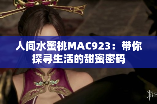 人间水蜜桃MAC923：带你探寻生活的甜蜜密码