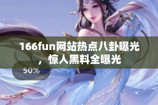 166fun网站热点八卦曝光，惊人黑料全曝光