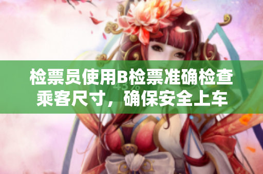 检票员使用B检票准确检查乘客尺寸，确保安全上车
