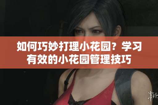如何巧妙打理小花园？学习有效的小花园管理技巧