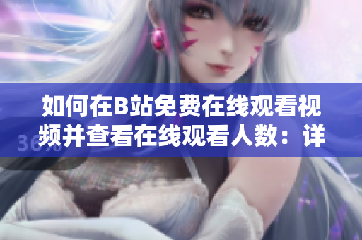 如何在B站免费在线观看视频并查看在线观看人数：详细指南
