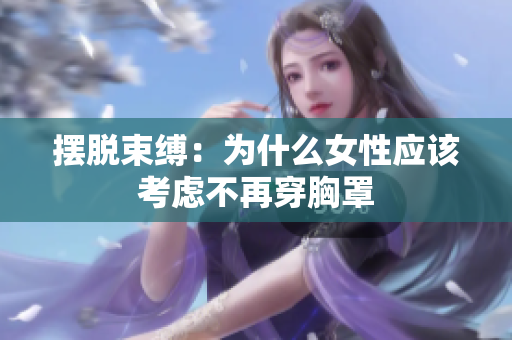 摆脱束缚：为什么女性应该考虑不再穿胸罩