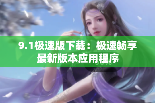 9.1极速版下载：极速畅享最新版本应用程序