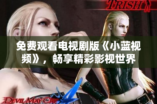 免费观看电视剧版《小蓝视频》，畅享精彩影视世界