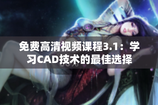 免费高清视频课程3.1：学习CAD技术的最佳选择
