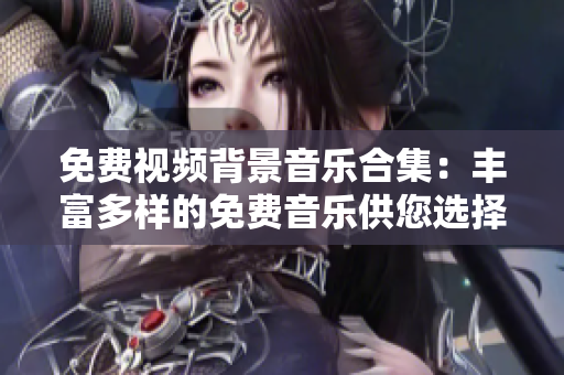 免费视频背景音乐合集：丰富多样的免费音乐供您选择