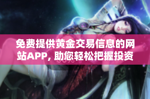 免费提供黄金交易信息的网站APP, 助您轻松把握投资机会