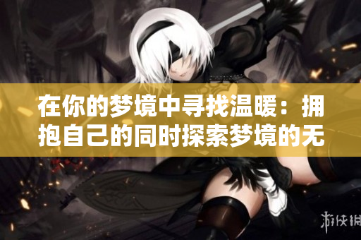 在你的梦境中寻找温暖：拥抱自己的同时探索梦境的无限可能