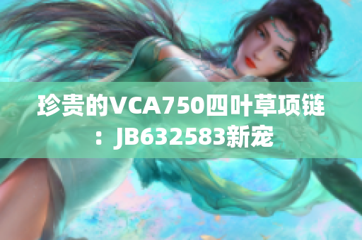 珍贵的VCA750四叶草项链：JB632583新宠