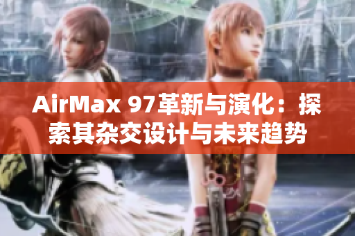 AirMax 97革新与演化：探索其杂交设计与未来趋势