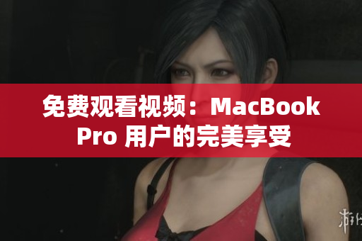 免费观看视频：MacBook Pro 用户的完美享受