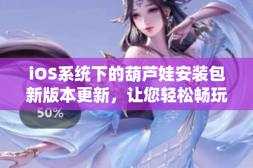 iOS系统下的葫芦娃安装包新版本更新，让您轻松畅玩 