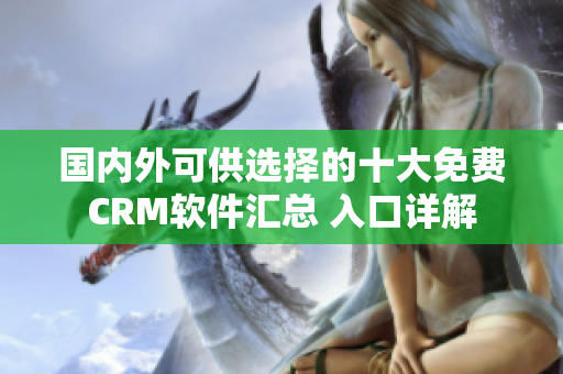 国内外可供选择的十大免费CRM软件汇总 入口详解