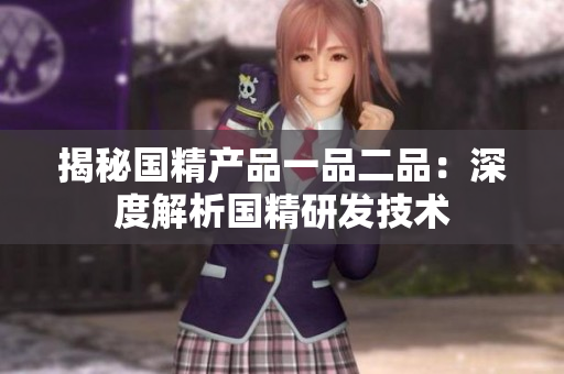 揭秘国精产品一品二品：深度解析国精研发技术