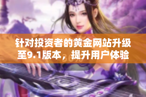 针对投资者的黄金网站升级至9.1版本，提升用户体验