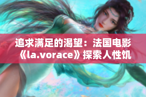 追求满足的渴望：法国电影《la.vorace》探索人性饥渴