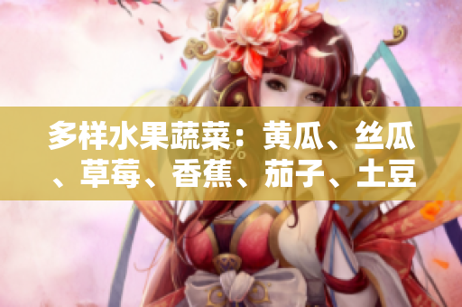 多样水果蔬菜：黄瓜、丝瓜、草莓、香蕉、茄子、土豆，丰富你的饮食选择