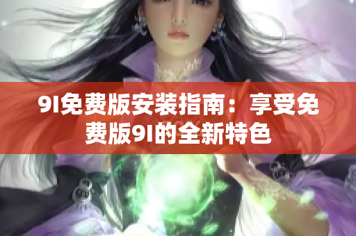 9I免费版安装指南：享受免费版9I的全新特色